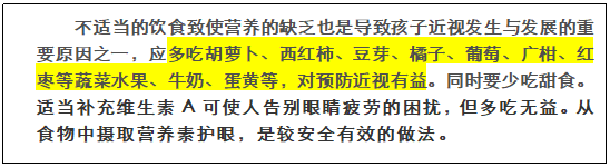 文本框: 不适当的饮食致使营养的缺乏也是导致孩子近视发生与发展的重要原因之一,应多吃胡萝卜、西红柿、豆芽、橘子、葡萄、广柑、红枣等蔬菜水果、牛奶、蛋黄等,对预防近视有益。同时要少吃甜食。适当补充维生素A可使人告别眼睛疲劳的困扰,但多吃无益。从食物中摄取营养素护眼,是较安全有效的做法。