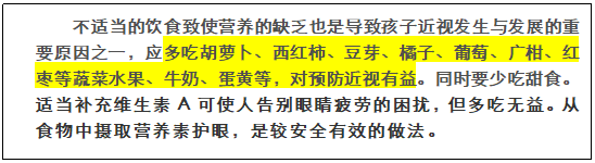 文本框: 不适当的饮食致使营养的缺乏也是导致孩子近视发生与发展的重要原因之一，应多吃胡萝卜、西红柿、豆芽、橘子、葡萄、广柑、红枣等蔬菜水果、牛奶、蛋黄等，对预防近视有益。同时要少吃甜食。适当补充维生素A可使人告别眼睛疲劳的困扰，但多吃无益。从食物中摄取营养素护眼，是较安全有效的做法。